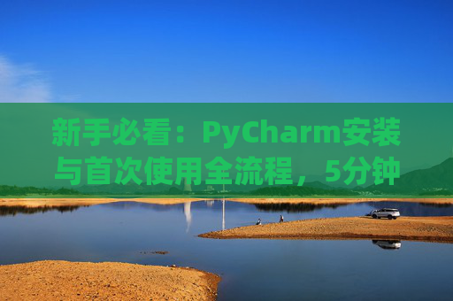 新手必看：PyCharm安装与首次使用全流程，5分钟快速上手